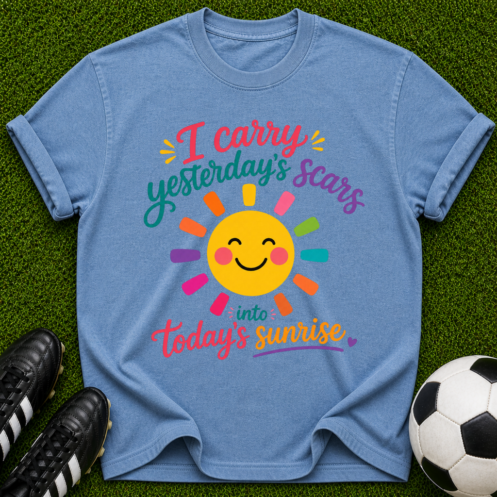 I Carry Yesterday's Scars into Today's Sunrise T-shirt